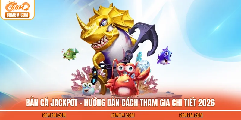 Bắn Cá Jackpot - Hướng Dẫn Cách Tham Gia Chi Tiết 2026